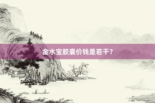 金水宝胶囊价钱是若干？